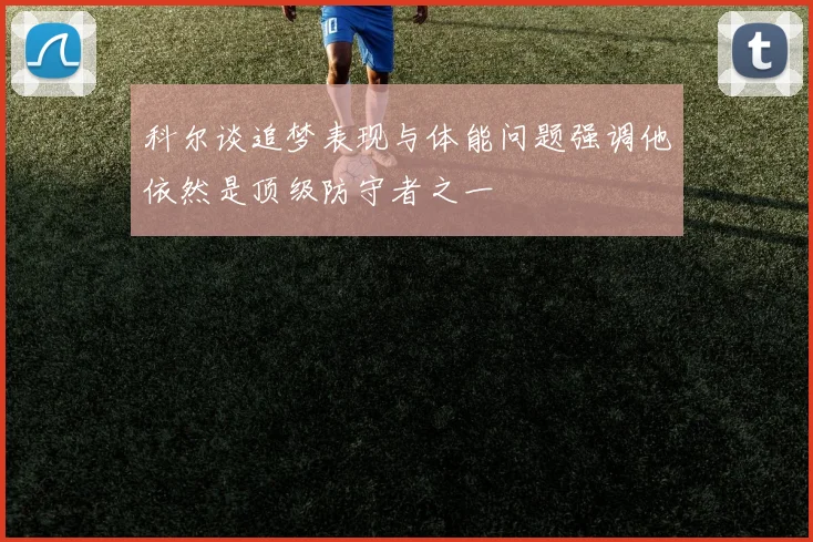 科尔谈追梦表现与体能问题强调他依然是顶级防守者之一