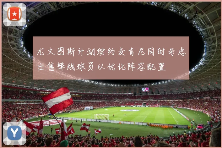 尤文图斯计划续约麦肯尼同时考虑出售锋线球员以优化阵容配置