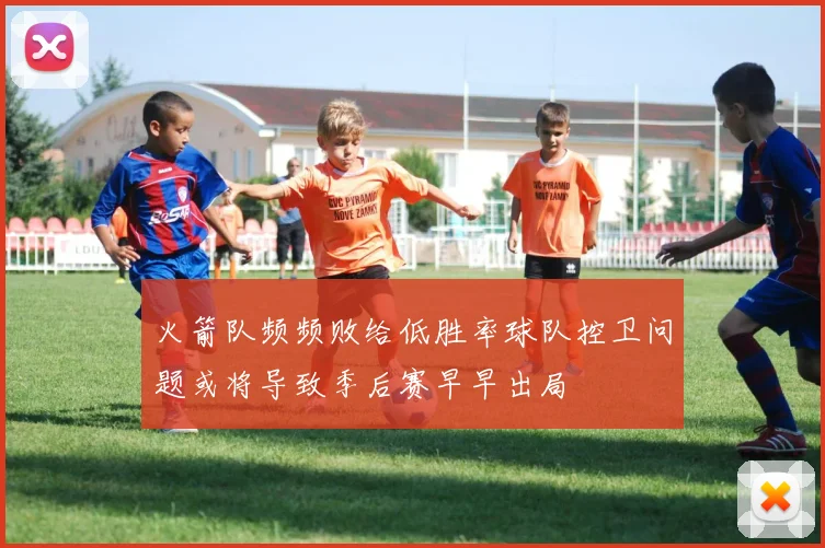 火箭队频频败给低胜率球队控卫问题或将导致季后赛早早出局