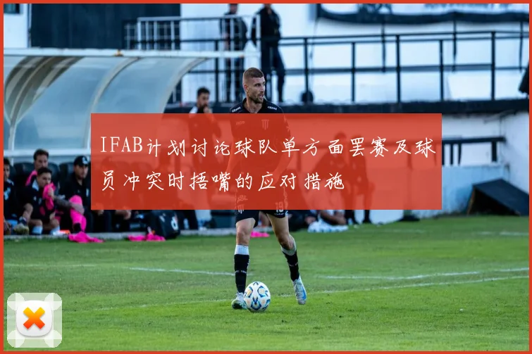 IFAB计划讨论球队单方面罢赛及球员冲突时捂嘴的应对措施