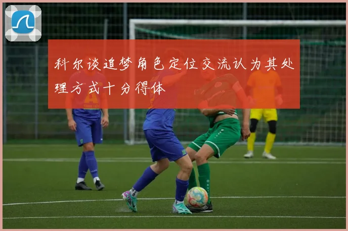 科尔谈追梦角色定位交流认为其处理方式十分得体